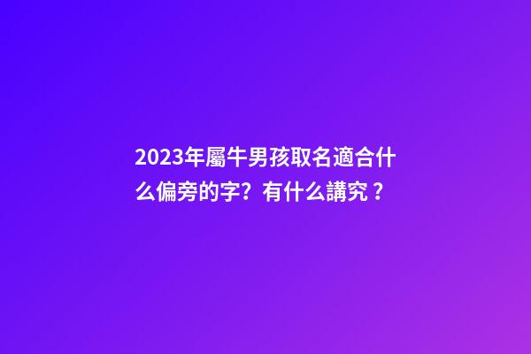 2023年屬牛男孩取名適合什么偏旁的字？有什么講究？